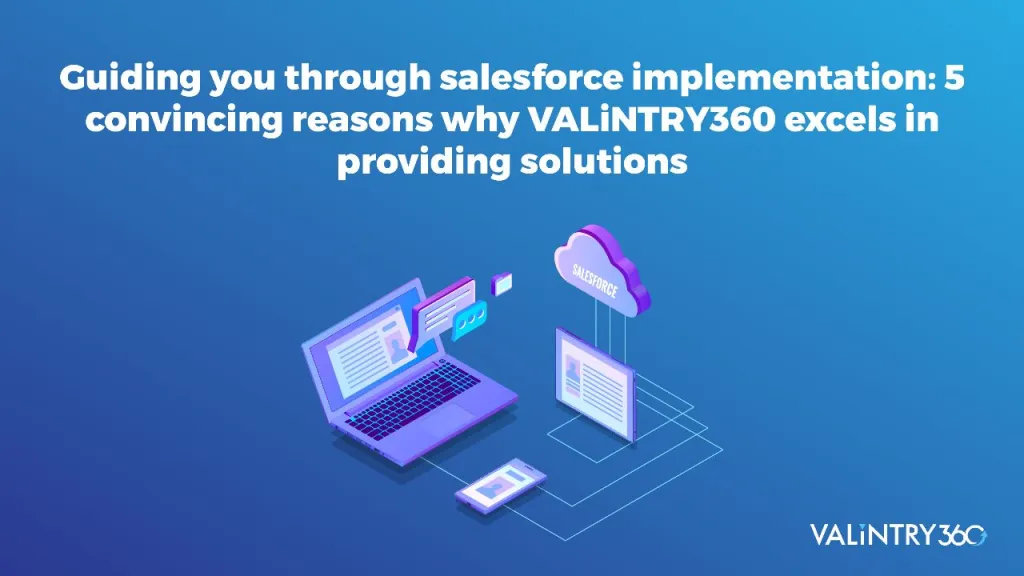 Guiding you through Salesforce Implementation: 5 convincing reasons why VALiNTRY360 excels in providing solutions